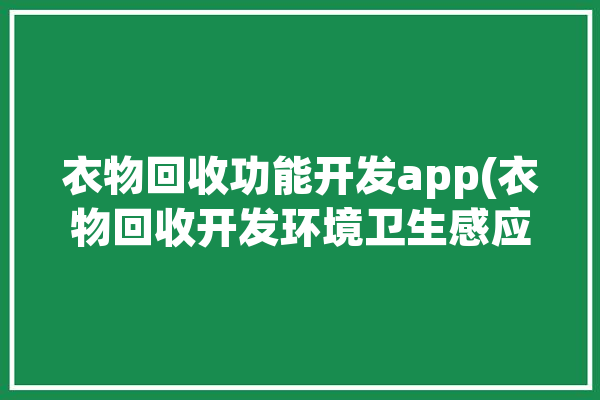 衣物回收功能开发app(衣物回收开发环境卫生感应器)「衣物回收系统」