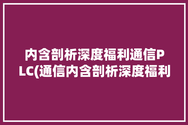 内含剖析深度福利通信PLC(通信内含剖析深度福利)