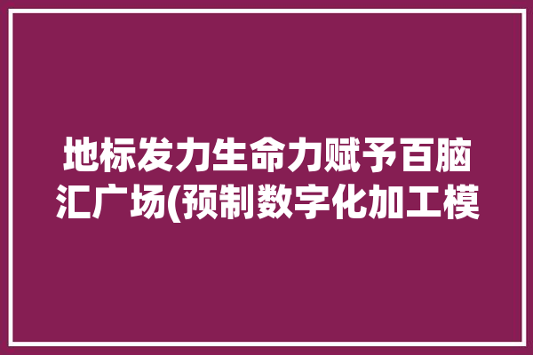 地标发力生命力赋予百脑汇广场(预制数字化加工模型建造)「百脑汇数码科技广场」