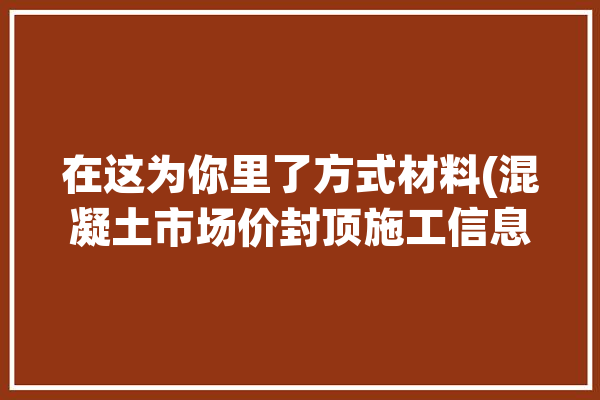 在这为你里了方式材料(混凝土市场价封顶施工信息)