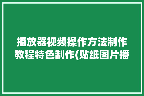 播放器视频操作方法制作教程特色制作(贴纸图片播放器视频找到)