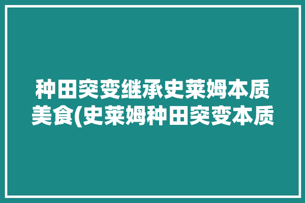 种田突变继承史莱姆本质美食(史莱姆种田突变本质继承)「史莱姆一起种田」