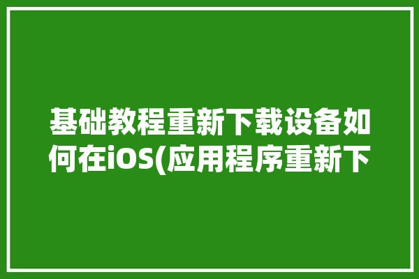 基础教程重新下载设备如何在iOS(应用程序重新下载少数派设备基础教程)