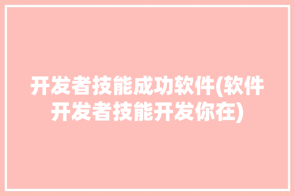 开发者技能成功软件(软件开发者技能开发你在)「软件开发者技能评估」