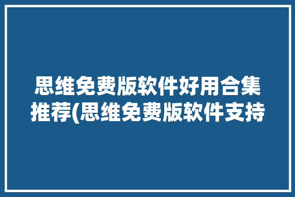 思维免费版软件好用合集推荐(思维免费版软件支持免费)「免费思维app」