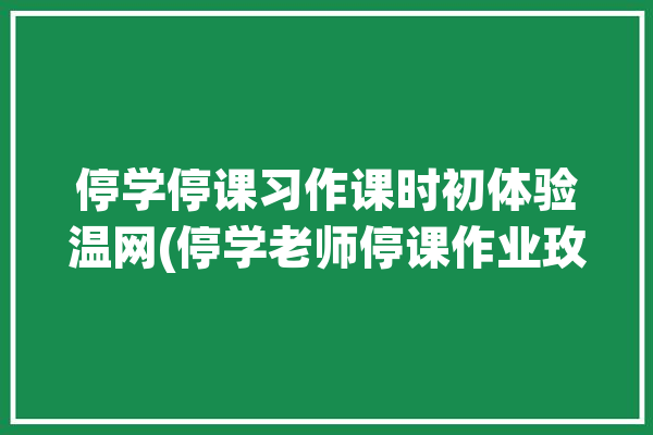 停学停课习作课时初体验温网(停学老师停课作业玫瑰)「