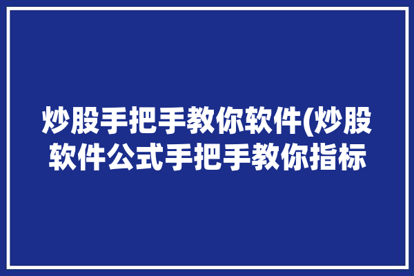 炒股手把手教你软件(炒股软件公式手把手教你指标)「炒股软件教程」