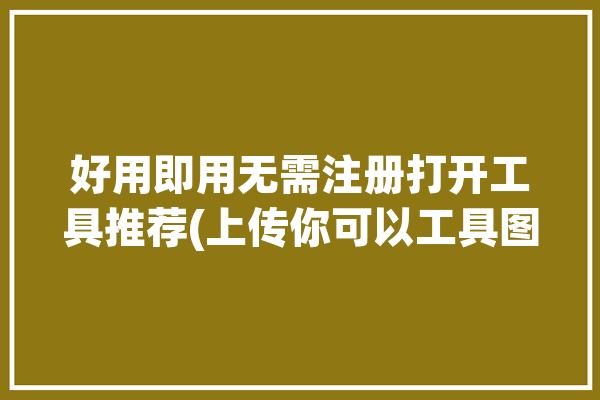 好用即用无需注册打开工具推荐(上传你可以工具图片支持)「不需要注册表的软件」