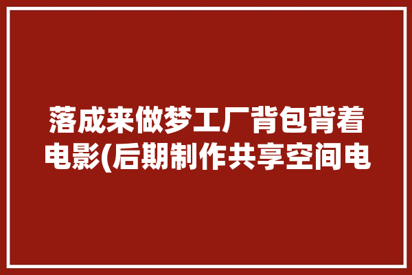 落成来做梦工厂背包背着电影(后期制作共享空间电影影视)