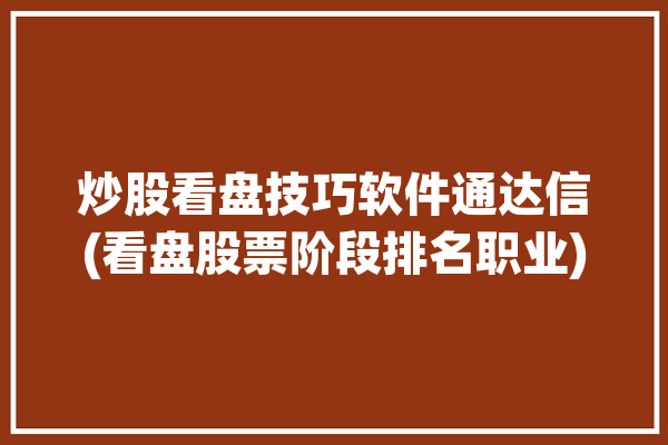 炒股看盘技巧软件通达信(看盘股票阶段排名职业)「通达信看盘软件好用吗」