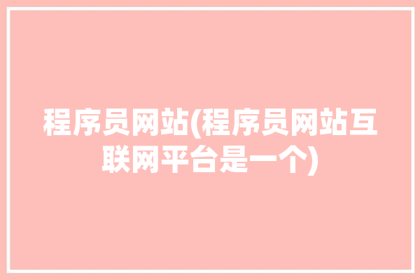 程序员网站(程序员网站互联网平台是一个)「程序员网站cn」