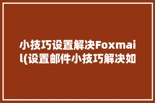 小技巧设置解决Foxmail(设置邮件小技巧解决如图)「设置foxmail邮箱」