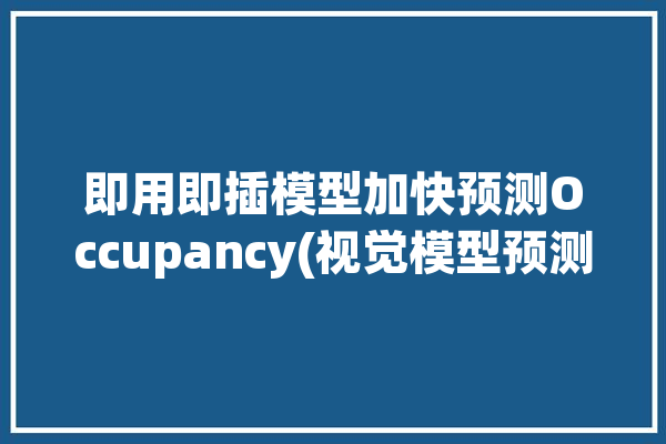 即用即插模型加快预测Occupancy(视觉模型预测即用即插)「即插即用软件是指什么」