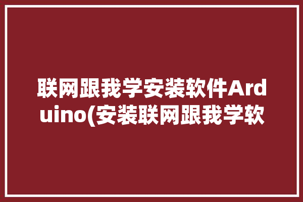 联网跟我学安装软件Arduino(安装联网跟我学软件下图)「arduino联网模块」