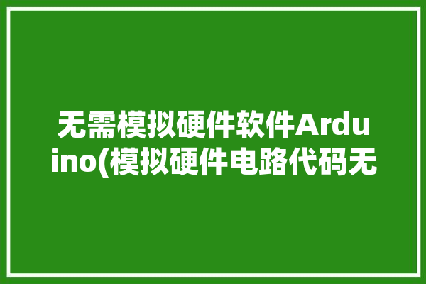 无需模拟硬件软件Arduino(模拟硬件电路代码无需)「模拟arduino的软件」