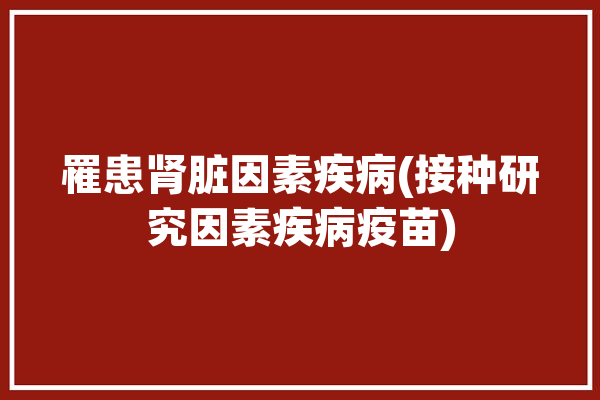 罹患肾脏因素疾病(接种研究因素疾病疫苗)