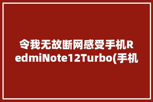 令我无故断网感受手机RedmiNote12Turbo(手机断网令我无故相片)「红米断网断流」