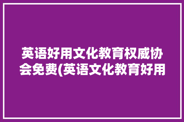 英语好用文化教育权威协会免费(英语文化教育好用小羊权威)