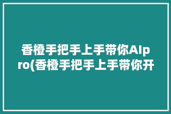 香橙手把手上手带你AIpro(香橙手把手上手带你开发板)「香橙评测」