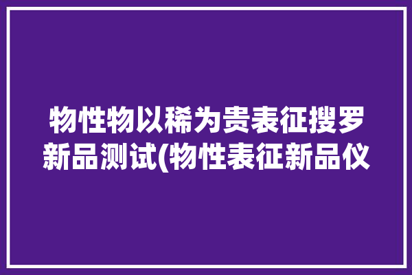 物性物以稀为贵表征搜罗新品测试(物性表征新品仪器物以稀为贵)