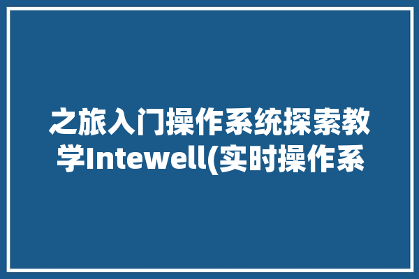 之旅入门操作系统探索教学Intewell(实时操作系统系统多个之旅)