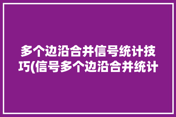 多个边沿合并信号统计技巧(信号多个边沿合并统计)