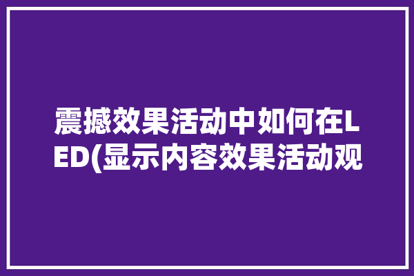 震撼效果活动中如何在LED(显示内容效果活动观众)