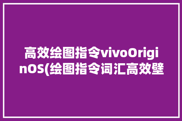 高效绘图指令vivoOriginOS(绘图指令词汇高效壁纸)「vivo画图功能」