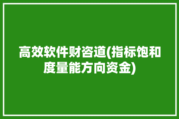 高效软件财咨道(指标饱和度量能方向资金)「量能饱和度指标源码」