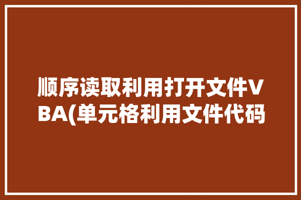 顺序读取利用打开文件VBA(单元格利用文件代码疫情)「vba按顺序打开文件」