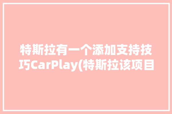 特斯拉有一个添加支持技巧CarPlay(特斯拉该项目运行连接硬件)「特斯拉如何支持carplay」