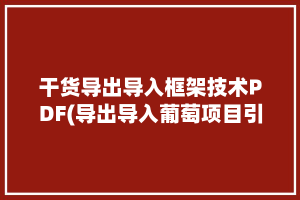 干货导出导入框架技术PDF(导出导入葡萄项目引入)「poi框架导出excel」