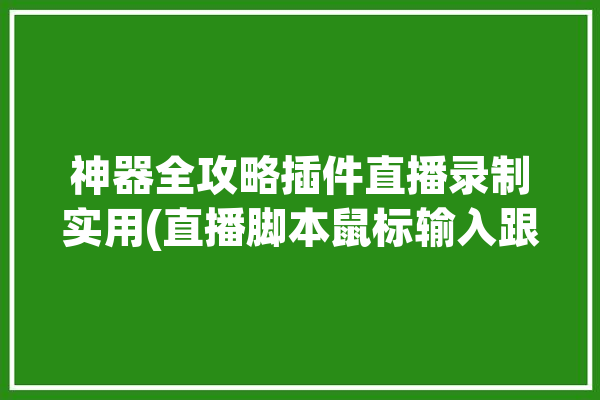 神器全攻略插件直播录制实用(直播脚本鼠标输入跟随)「直播录屏脚本」