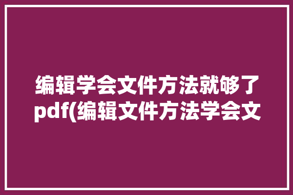 编辑学会文件方法就够了pdf(编辑文件方法学会文本)「编辑pdf文件最简单的方法」