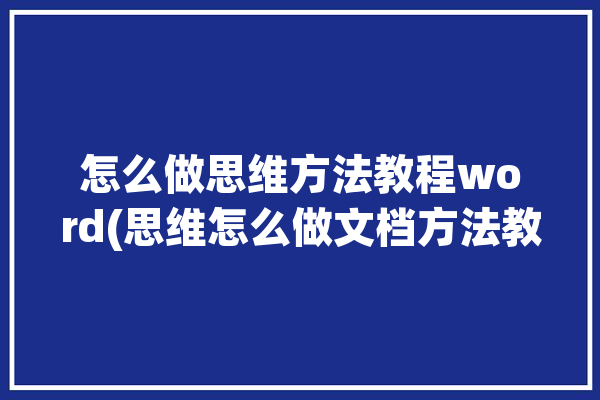 怎么做思维方法教程word(思维怎么做文档方法教程)「word文档怎么做思维图片怎么做」