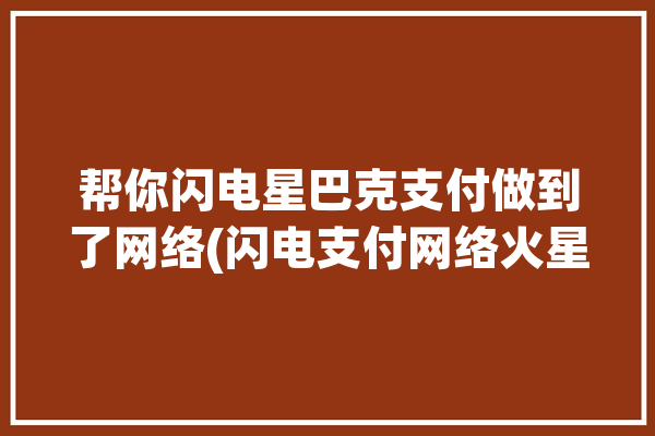 帮你闪电星巴克支付做到了网络(闪电支付网络火星星巴克)「星巴克银联闪付」