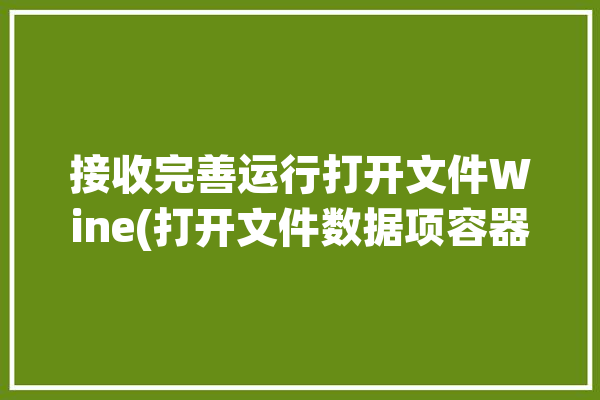 接收完善运行打开文件Wine(打开文件数据项容器直接点击)「癌症何时可以攻克」