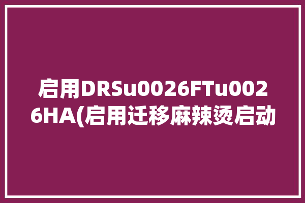 启用DRSu0026FTu0026HA(启用迁移麻辣烫启动配置)