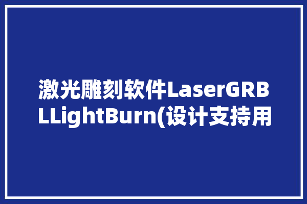 激光雕刻软件LaserGRBLLightBurn(设计支持用户功能项目)