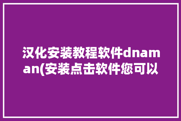 汉化安装教程软件dnaman(安装点击软件您可以豆花)「dnaman汉化版使用教程」