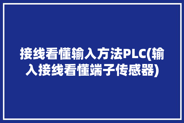 接线看懂输入方法PLC(输入接线看懂端子传感器)「plc输入端子是连接」