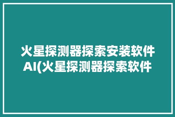 火星探测器探索安装软件AI(火星探测器探索软件岩石)「火星探测器下载」