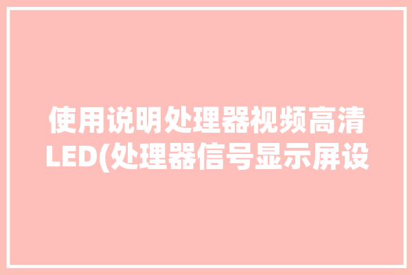 使用说明处理器视频高清LED(处理器信号显示屏设置切换)「led显示屏处理器的使用教程视频」