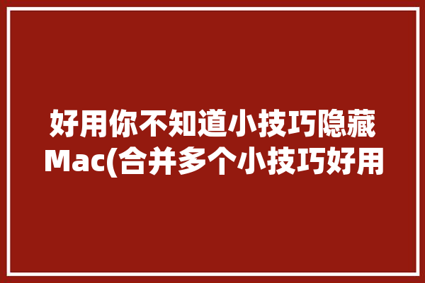 好用你不知道小技巧隐藏Mac(合并多个小技巧好用你不知道)「如何隐藏mac」