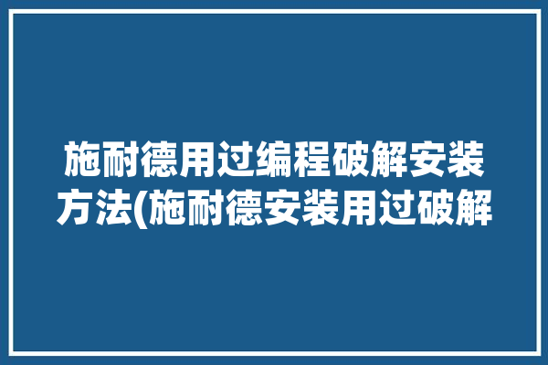 施耐德用过编程破解安装方法(施耐德安装用过破解编程)「施耐德程序破解」