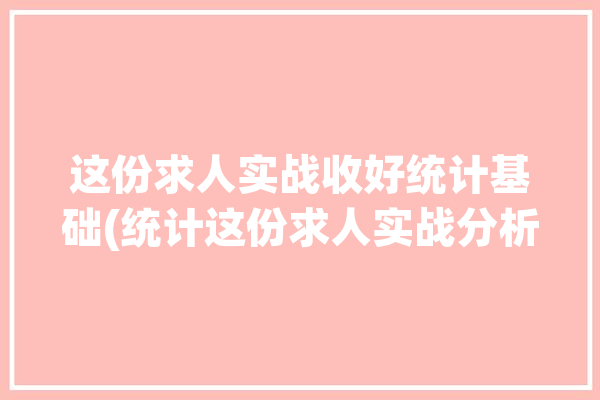 这份求人实战收好统计基础(统计这份求人实战分析)