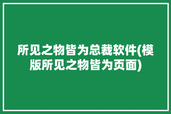 所见之物皆为总裁软件(模版所见之物皆为页面)