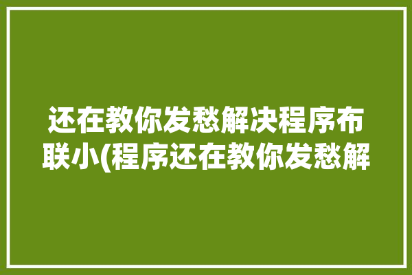 还在教你发愁解决程序布联小(程序还在教你发愁解决)