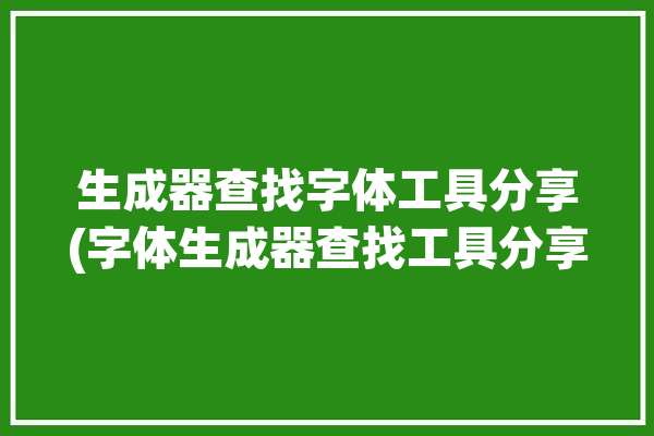 生成器查找字体工具分享(字体生成器查找工具分享)「字体查找器在线」