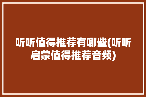 听听值得推荐有哪些(听听启蒙值得推荐音频)「《听听》」